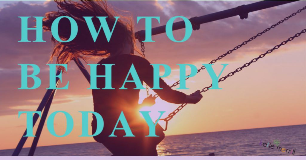 How to be Happy Today